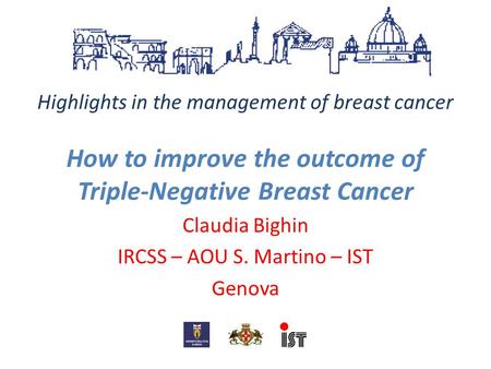Highlights in the management of breast cancer How to improve the outcome of Triple-Negative Breast Cancer Claudia Bighin IRCSS – AOU S. Martino – IST Genova.