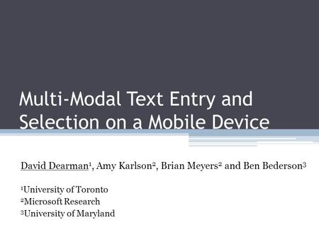 Multi-Modal Text Entry and Selection on a Mobile Device David Dearman 1, Amy Karlson 2, Brian Meyers 2 and Ben Bederson 3 1 University of Toronto 2 Microsoft.