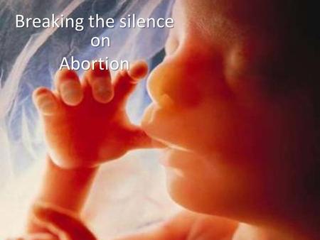 Breaking the silence on Abortion. Abortion The Facts How many ? Why? How ? Woman’s body womans choice Its Murder isn’t it? It my business it doesn’t effect.