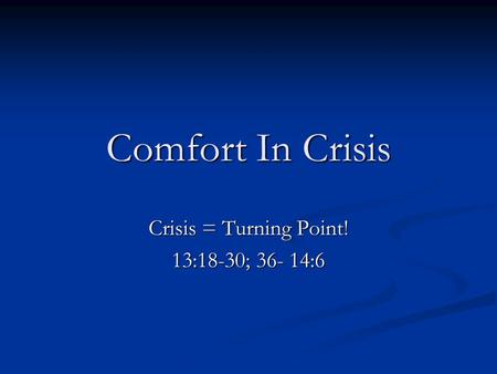 Comfort In Crisis Crisis = Turning Point! 13:18-30; 36- 14:6.