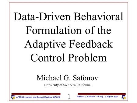 1 Michael G. Safonov 30 July - 2 August 2001 AFOSR Dynamics and Control Meeting, WPAFB Data-Driven Behavioral Formulation of the Adaptive Feedback Control.