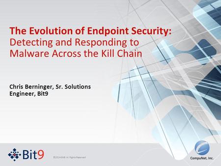 ©2014 Bit9. All Rights Reserved The Evolution of Endpoint Security: Detecting and Responding to Malware Across the Kill Chain Chris Berninger, Sr. Solutions.