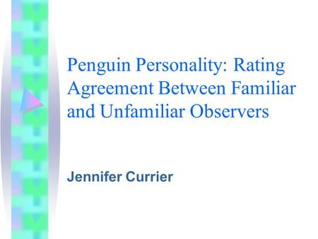 Penguin Personality: Rating Agreement Between Familiar and Unfamiliar Observers Jennifer Currier.
