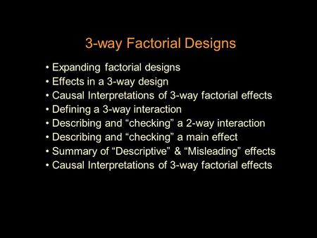 3-way Factorial Designs Expanding factorial designs Effects in a 3-way design Causal Interpretations of 3-way factorial effects Defining a 3-way interaction.