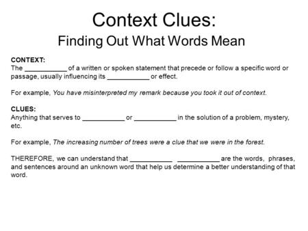 Context Clues: Finding Out What Words Mean CONTEXT: The ___________ of a written or spoken statement that precede or follow a specific word or passage,