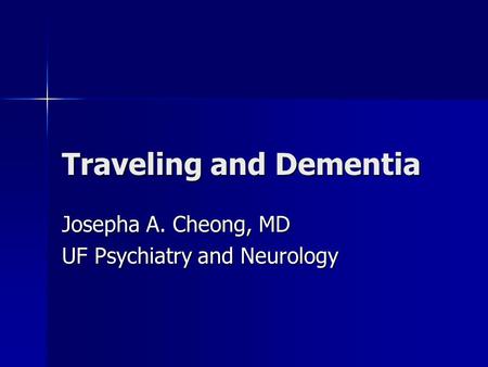 Traveling and Dementia Josepha A. Cheong, MD UF Psychiatry and Neurology.