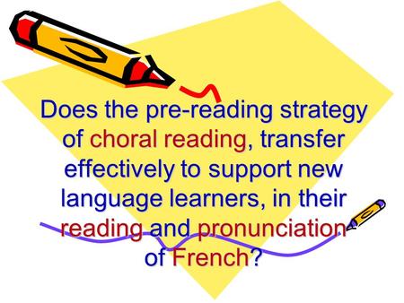 Does the pre-reading strategy of choral reading, transfer effectively to support new language learners, in their reading and pronunciation of French?