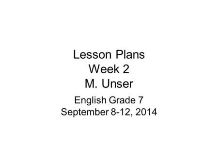Lesson Plans Week 2 M. Unser English Grade 7 September 8-12, 2014.