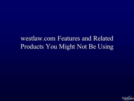 Westlaw.com Features and Related Products You Might Not Be Using.