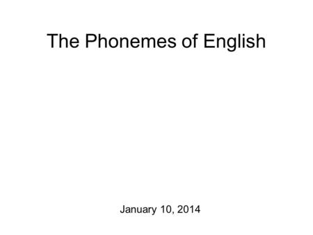 The Phonemes of English January 10, 2014 Oh yeah. Blackboard site. Announcements in general and: check your e-mail! Some fun links + videos.