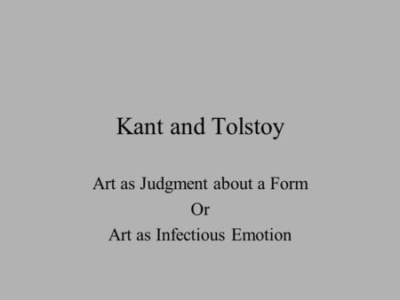 Kant and Tolstoy Art as Judgment about a Form Or Art as Infectious Emotion.