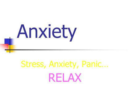 Anxiety Stress, Anxiety, Panic… RELAX. Outline 1. What is anxiety To deal with it you need to know what it is 2. How to deal with anxiety Systematic Relaxation.