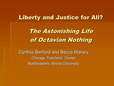 Liberty and Justice for All? The Astonishing Life of Octavian Nothing Cynthia Benford and Becca Manery Chicago Teachers’ Center Northeastern Illinois University.