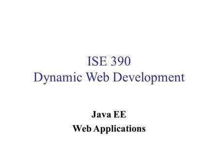 ISE 390 Dynamic Web Development Java EE Web Applications.
