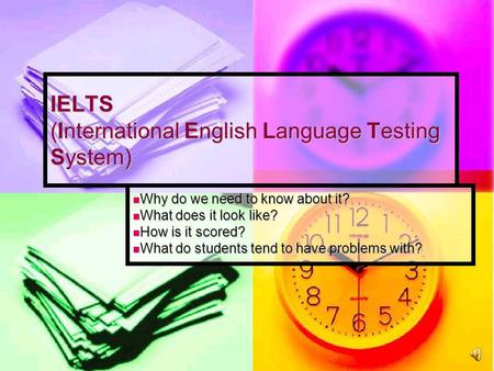 IELTS (International English Language Testing System) Why do we need to know about it? Why do we need to know about it? What does it look like? What does.
