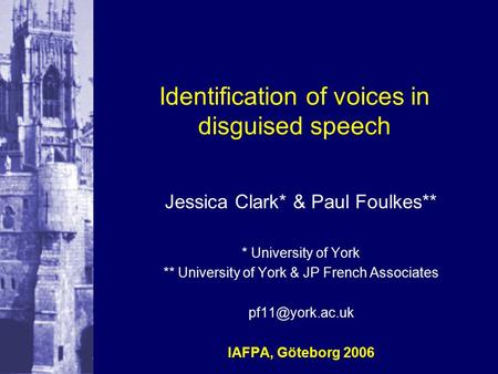 Identification of voices in disguised speech Jessica Clark* & Paul Foulkes** * University of York ** University of York & JP French Associates