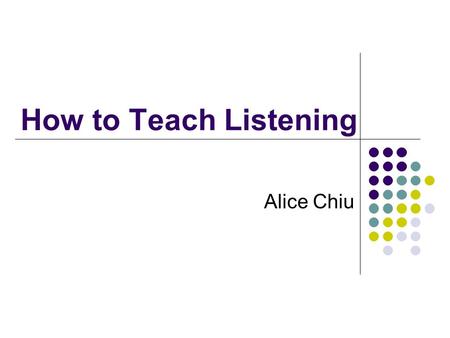 How to Teach Listening Alice Chiu.