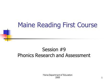 Maine Department of Education 20051 Maine Reading First Course Session #9 Phonics Research and Assessment.