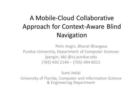 A Mobile-Cloud Collaborative Approach for Context-Aware Blind Navigation Pelin Angin, Bharat Bhargava Purdue University, Department of Computer Sciences.