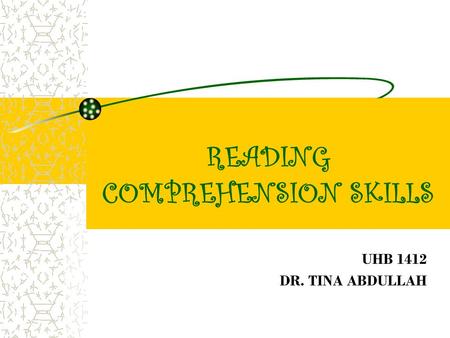 READING COMPREHENSION SKILLS UHB 1412 DR. TINA ABDULLAH.
