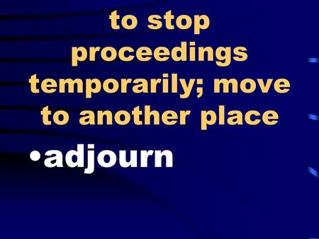 to stop proceedings temporarily; move to another place