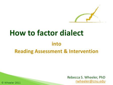 Rebecca S. Wheeler, PhD How to factor dialect into Reading Assessment & Intervention 1 © Wheeler 2011.