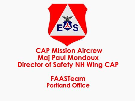 CAP Mission Aircrew Maj Paul Mondoux Director of Safety NH Wing CAP FAASTeam Portland Office CAP Mission Aircrew Maj Paul Mondoux Director of Safety NH.