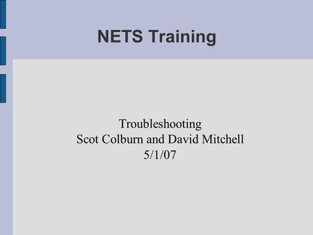 NETS Training Troubleshooting Scot Colburn and David Mitchell 5/1/07.