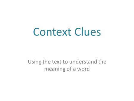 Context Clues Using the text to understand the meaning of a word.