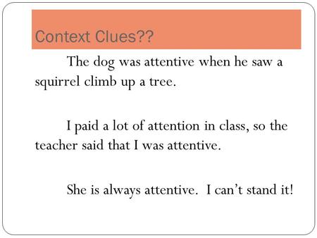 Context Clues?? The dog was attentive when he saw a squirrel climb up a tree. I paid a lot of attention in class, so the teacher said that I was attentive.