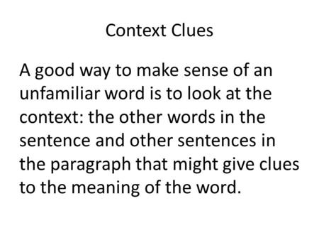 Context Clues A good way to make sense of an unfamiliar word is to look at the context: the other words in the sentence and other sentences in the paragraph.