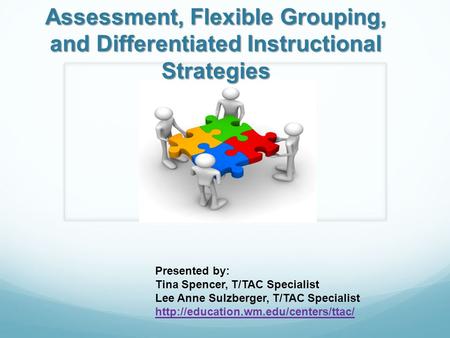 Assessment, Flexible Grouping, and Differentiated Instructional Strategies Presented by: Tina Spencer, T/TAC Specialist Lee Anne Sulzberger, T/TAC Specialist.