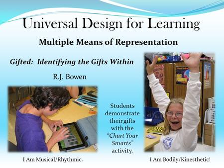 Multiple Means of Representation R.J. Bowen Universal Design for Learning Gifted: Identifying the Gifts Within Students demonstrate their gifts with the.