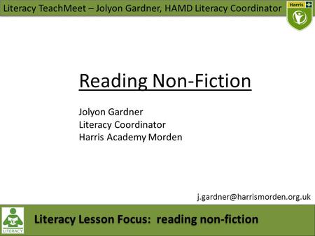 Literacy TeachMeet – Jolyon Gardner, HAMD Literacy Coordinator Literacy Lesson Focus: reading non-fiction Reading Non-Fiction Jolyon Gardner Literacy Coordinator.