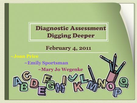 ~Joan Price ~Emily Sportsman ~Mary Jo Wegenke. 1. Universal Screener Review 2. Sorting Activity 3. Diagnostic Assessment 4. Examples of Diagnostic Tools.