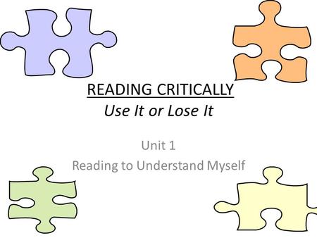 READING CRITICALLY Use It or Lose It Unit 1 Reading to Understand Myself.