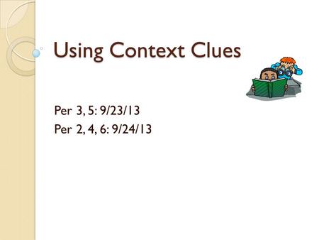 Using Context Clues Per 3, 5: 9/23/13 Per 2, 4, 6: 9/24/13.