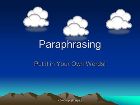 Paraphrasing Put it in Your Own Words! © 2012HappyEdugator.