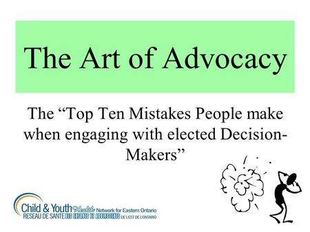 The Art of Advocacy The “Top Ten Mistakes People make when engaging with elected Decision- Makers”