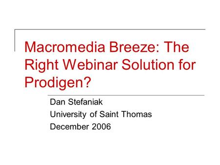 Macromedia Breeze: The Right Webinar Solution for Prodigen? Dan Stefaniak University of Saint Thomas December 2006.