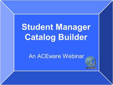 Student Manager Catalog Builder An ACEware Webinar.