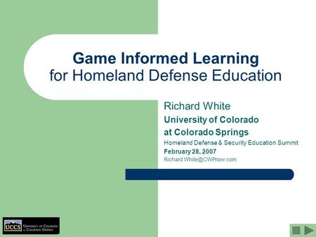 Game Informed Learning for Homeland Defense Education Richard White University of Colorado at Colorado Springs Homeland Defense & Security Education Summit.