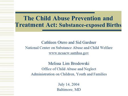 The Child Abuse Prevention and Treatment Act: Substance-exposed Births Cathleen Otero and Sid Gardner National Center on Substance Abuse and Child Welfare.