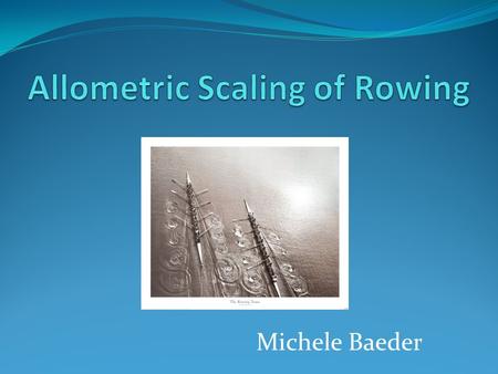 Michele Baeder. The Study: Indoor Rowing “Multivariate allometric scaling of men’s world indoor rowing championship performance” Vanderburgh et. all,