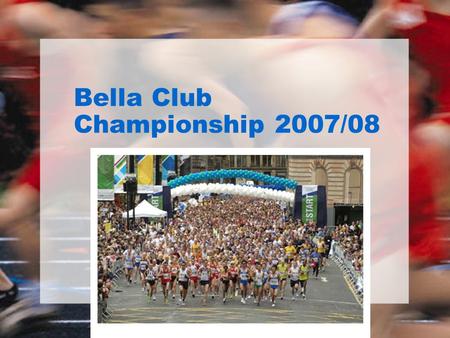 Bella Club Championship 2007/08. Bella Championship Been running for 5 years in same format now Goals –To identify the consistently fastest runner in.