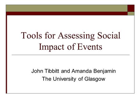 Tools for Assessing Social Impact of Events John Tibbitt and Amanda Benjamin The University of Glasgow.