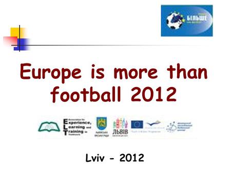 Europe is more than football 2012 Lviv - 2012. Our team: