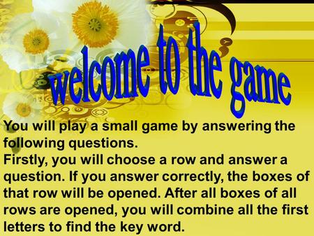 You will play a small game by answering the following questions. Firstly, you will choose a row and answer a question. If you answer correctly, the boxes.