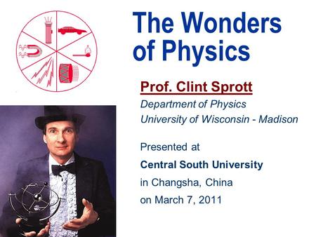 The Wonders of Physics Prof. Clint Sprott Department of Physics University of Wisconsin - Madison Presented at Central South University in Changsha, China.