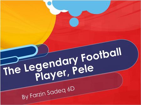 By Farzin Sadeq 6D The Legendary Football Player, Pele.
